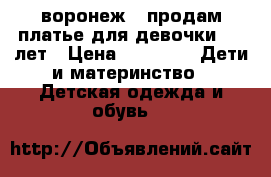 воронеж.  продам платье для девочки 6-9 лет › Цена ­ 1 000 -  Дети и материнство » Детская одежда и обувь   